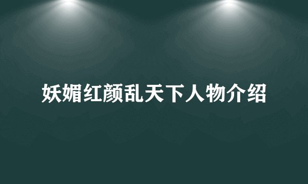 妖媚红颜乱天下人物介绍