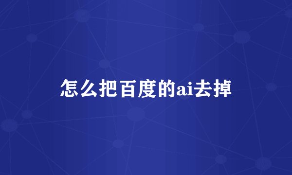 怎么把百度的ai去掉