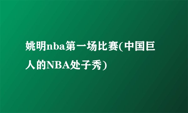 姚明nba第一场比赛(中国巨人的NBA处子秀)