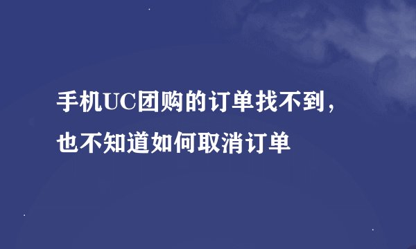 手机UC团购的订单找不到，也不知道如何取消订单