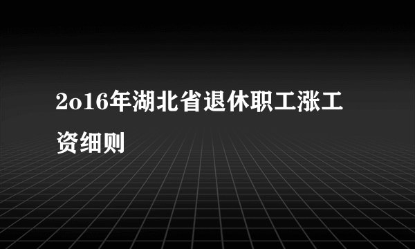 2o16年湖北省退休职工涨工资细则