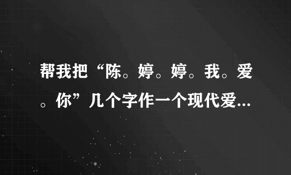帮我把“陈。婷。婷。我。爱。你”几个字作一个现代爱情诗歌或者诗句