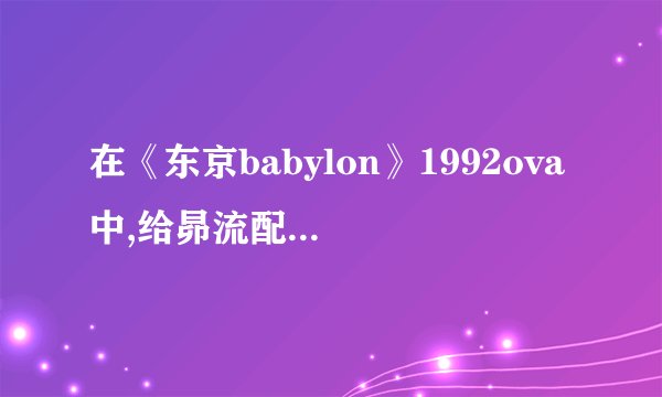 在《东京babylon》1992ova中,给昴流配音的声优是?