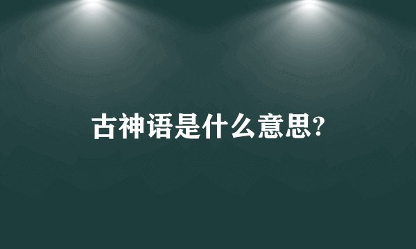 古神语是什么意思?