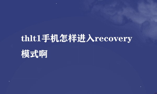 thlt1手机怎样进入recovery模式啊