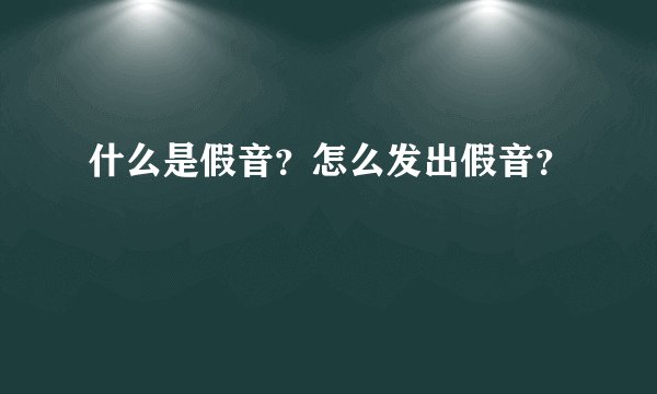 什么是假音？怎么发出假音？