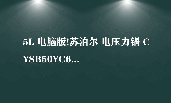 5L 电脑版!苏泊尔 电压力锅 CYSB50YC6B-100质量好吗