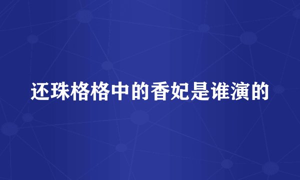 还珠格格中的香妃是谁演的