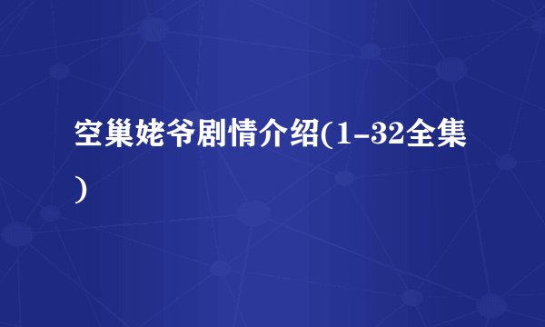 空巢姥爷剧情介绍(1-32全集)