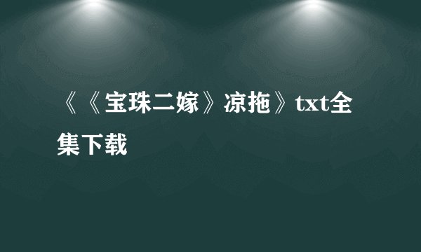 《《宝珠二嫁》凉拖》txt全集下载