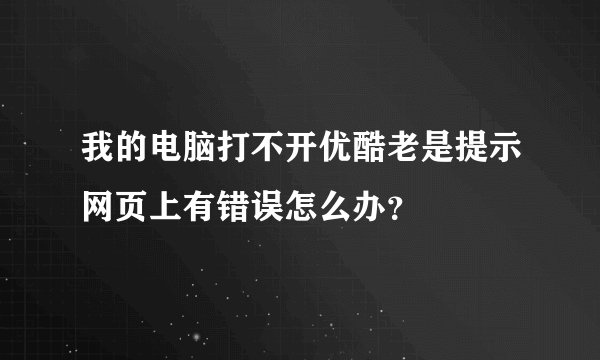 我的电脑打不开优酷老是提示网页上有错误怎么办？
