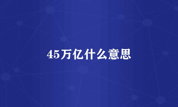 45万亿什么意思
