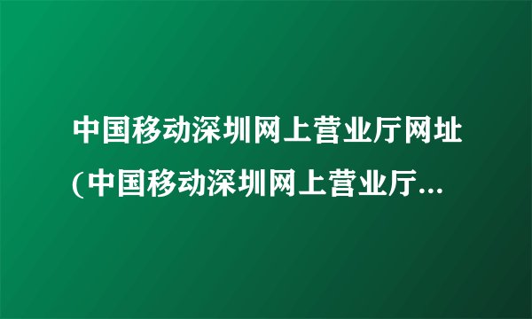 中国移动深圳网上营业厅网址(中国移动深圳网上营业厅app)