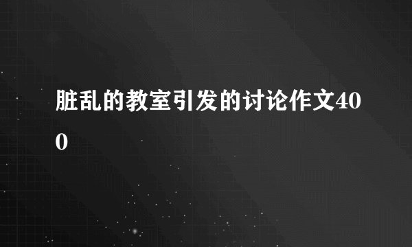脏乱的教室引发的讨论作文400