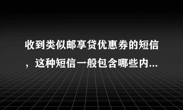 收到类似邮享贷优惠券的短信，这种短信一般包含哪些内容，费用方面有啥说法