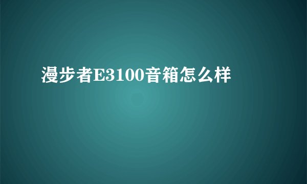 漫步者E3100音箱怎么样