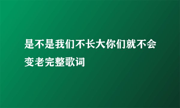 是不是我们不长大你们就不会变老完整歌词