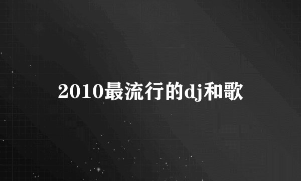 2010最流行的dj和歌