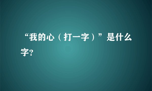“我的心（打一字）”是什么字？