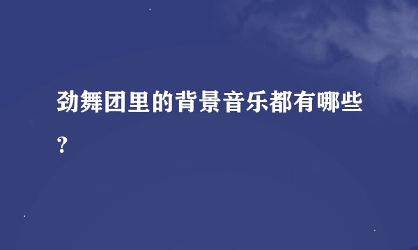 劲舞团里的背景音乐都有哪些？