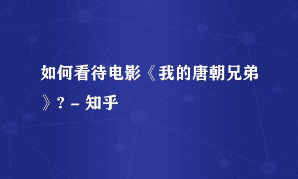 如何看待电影《我的唐朝兄弟》? - 知乎