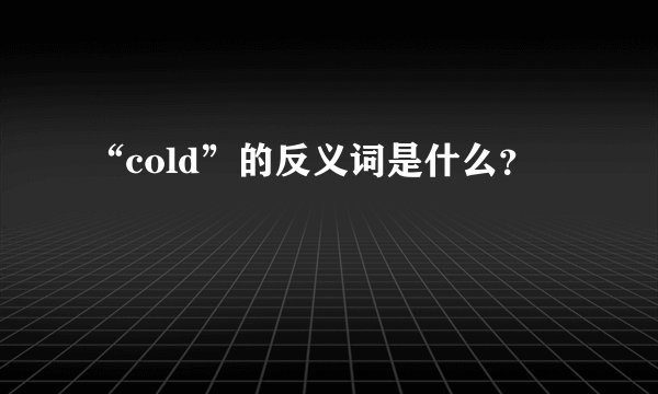 “cold”的反义词是什么？