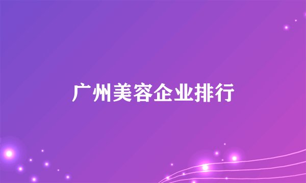 广州美容企业排行