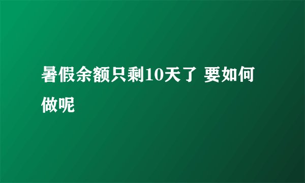 暑假余额只剩10天了 要如何做呢
