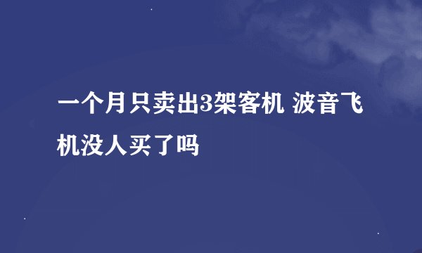 一个月只卖出3架客机 波音飞机没人买了吗
