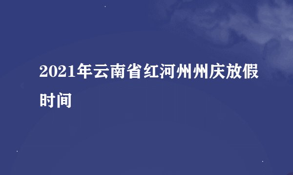 2021年云南省红河州州庆放假时间