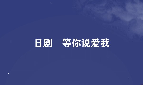 日剧 等你说爱我