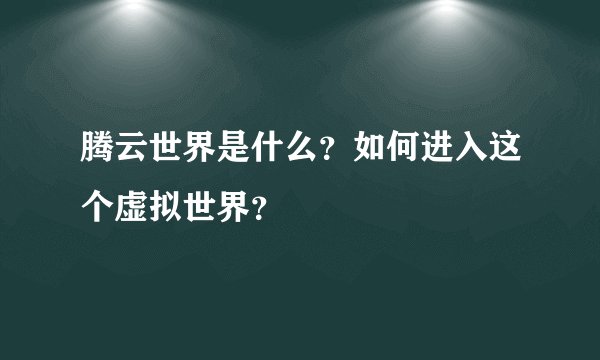 腾云世界是什么？如何进入这个虚拟世界？