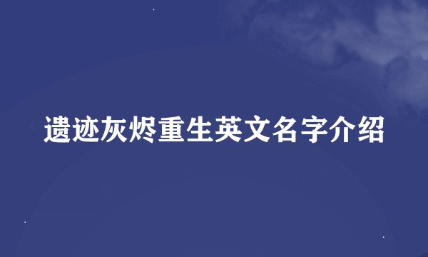 遗迹灰烬重生英文名字介绍