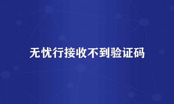 无忧行接收不到验证码