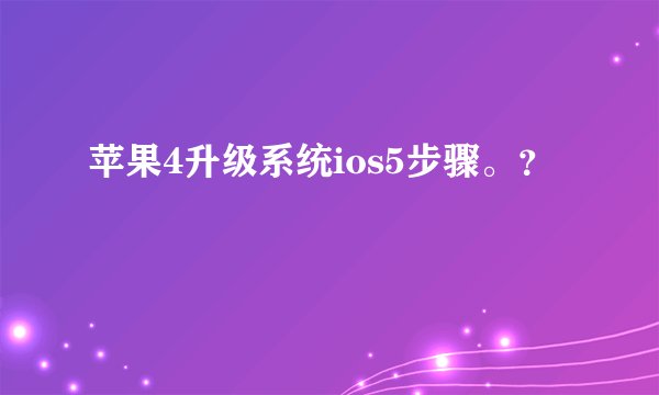 苹果4升级系统ios5步骤。？