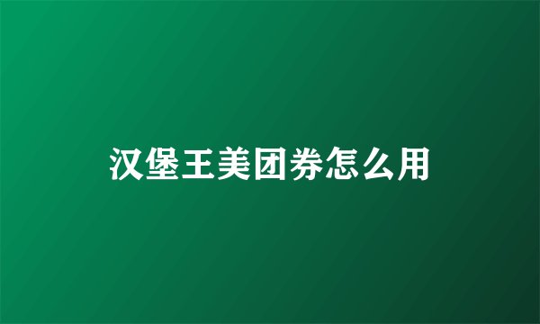 汉堡王美团券怎么用