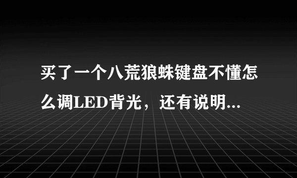 买了一个八荒狼蛛键盘不懂怎么调LED背光，还有说明书上的pad2和pad8事啥 ？ 求高手指导！