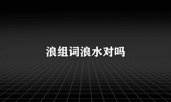 浪组词浪水对吗