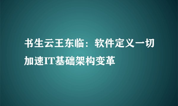 书生云王东临：软件定义一切加速IT基础架构变革