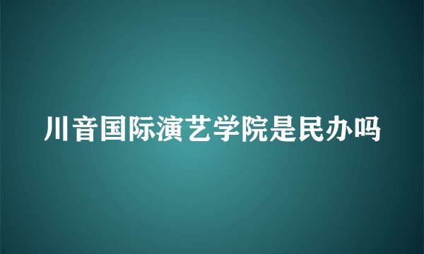 川音国际演艺学院是民办吗