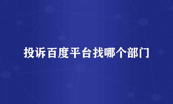 投诉百度平台找哪个部门