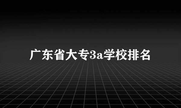 广东省大专3a学校排名