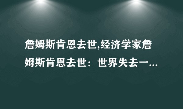 詹姆斯肯恩去世,经济学家詹姆斯肯恩去世：世界失去一位杰出学者