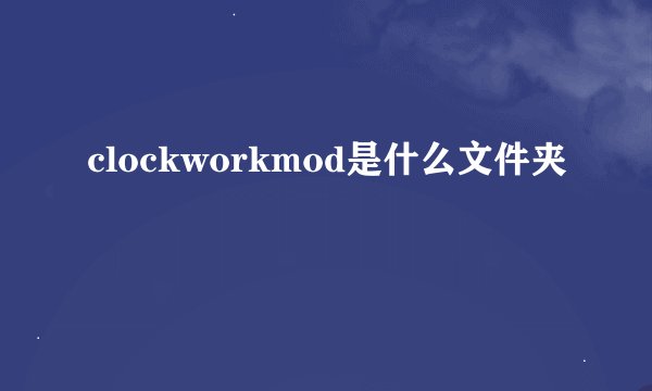 clockworkmod是什么文件夹