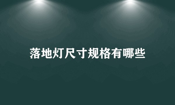 落地灯尺寸规格有哪些
