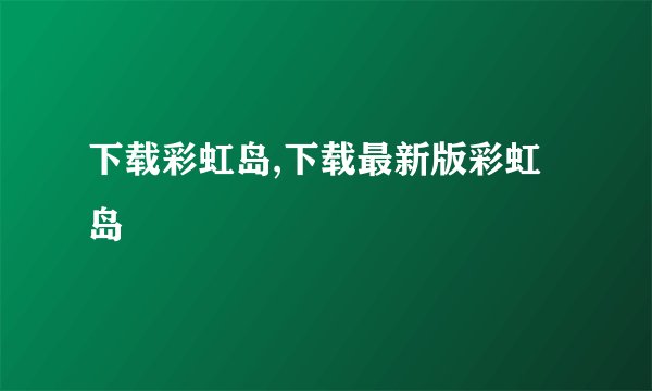 下载彩虹岛,下载最新版彩虹岛