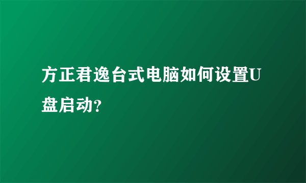 方正君逸台式电脑如何设置U盘启动？