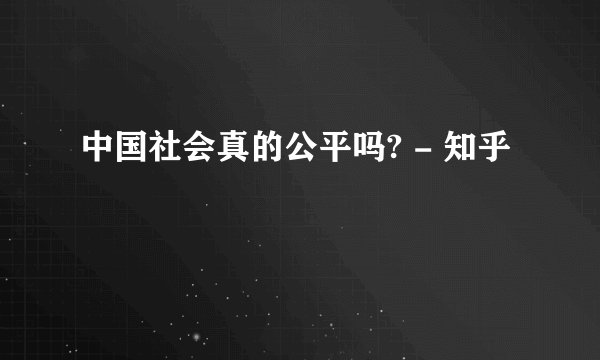 中国社会真的公平吗? - 知乎