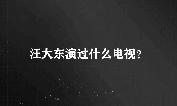 汪大东演过什么电视?