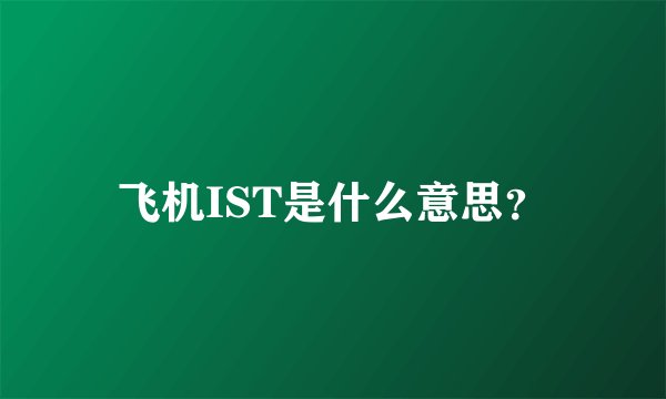 飞机IST是什么意思?